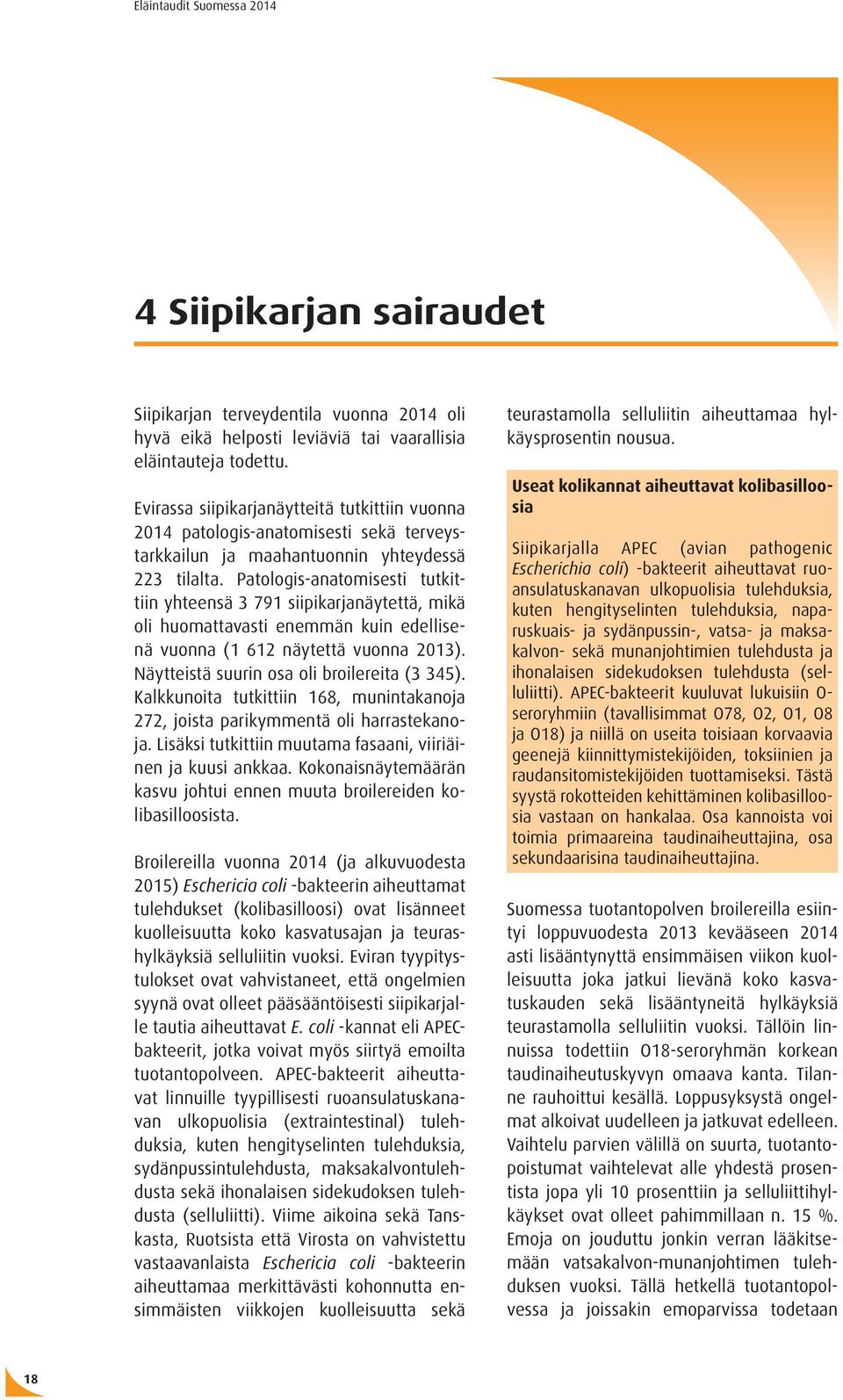 Patologis-anatomisesti tutkittiin yhteensä 3 791 siipikarjanäytettä, mikä oli huomattavasti enemmän kuin edellisenä vuonna (1 612 näytettä vuonna 2013). Näytteistä suurin osa oli broilereita (3 345).