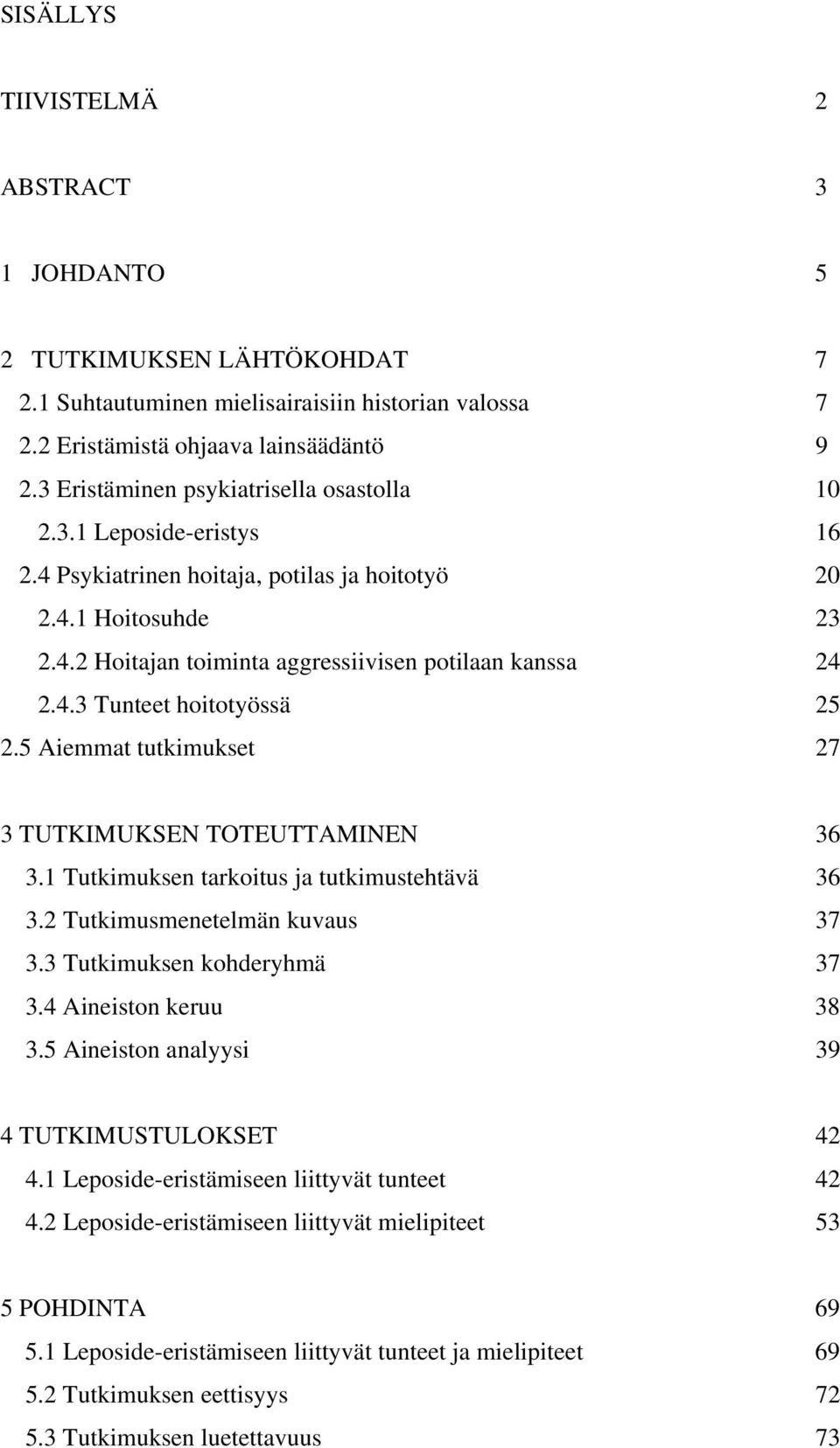 5 Aiemmat tutkimukset 27 3 TUTKIMUKSEN TOTEUTTAMINEN 36 3.1 Tutkimuksen tarkoitus ja tutkimustehtävä 36 3.2 Tutkimusmenetelmän kuvaus 37 3.3 Tutkimuksen kohderyhmä 37 3.4 Aineiston keruu 38 3.