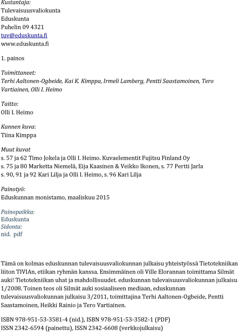 75 ja 80 Marketta Niemelä, Eija Kaasinen & Veikko Ikonen, s. 77 Pertti Jarla s. 90, 91 ja 92 Kari Lilja ja Olli I. Heimo, s.