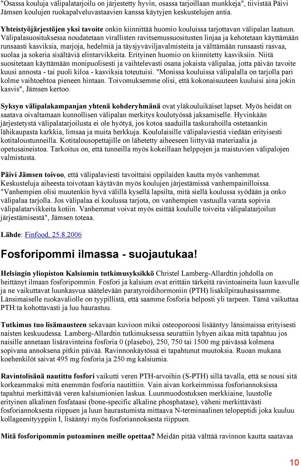 Välipalasuosituksessa noudatetaan virallisten ravitsemussuositusten linjaa ja kehotetaan käyttämään runsaasti kasviksia, marjoja, hedelmiä ja täysjyväviljavalmisteita ja välttämään runsaasti rasvaa,