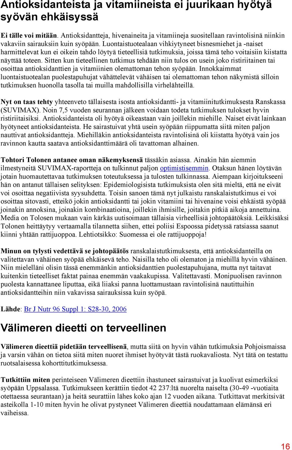 Luontaistuotealaan vihkiytyneet bisnesmiehet ja -naiset harmittelevat kun ei oikein tahdo löytyä tieteellisiä tutkimuksia, joissa tämä teho voitaisiin kiistatta näyttää toteen.