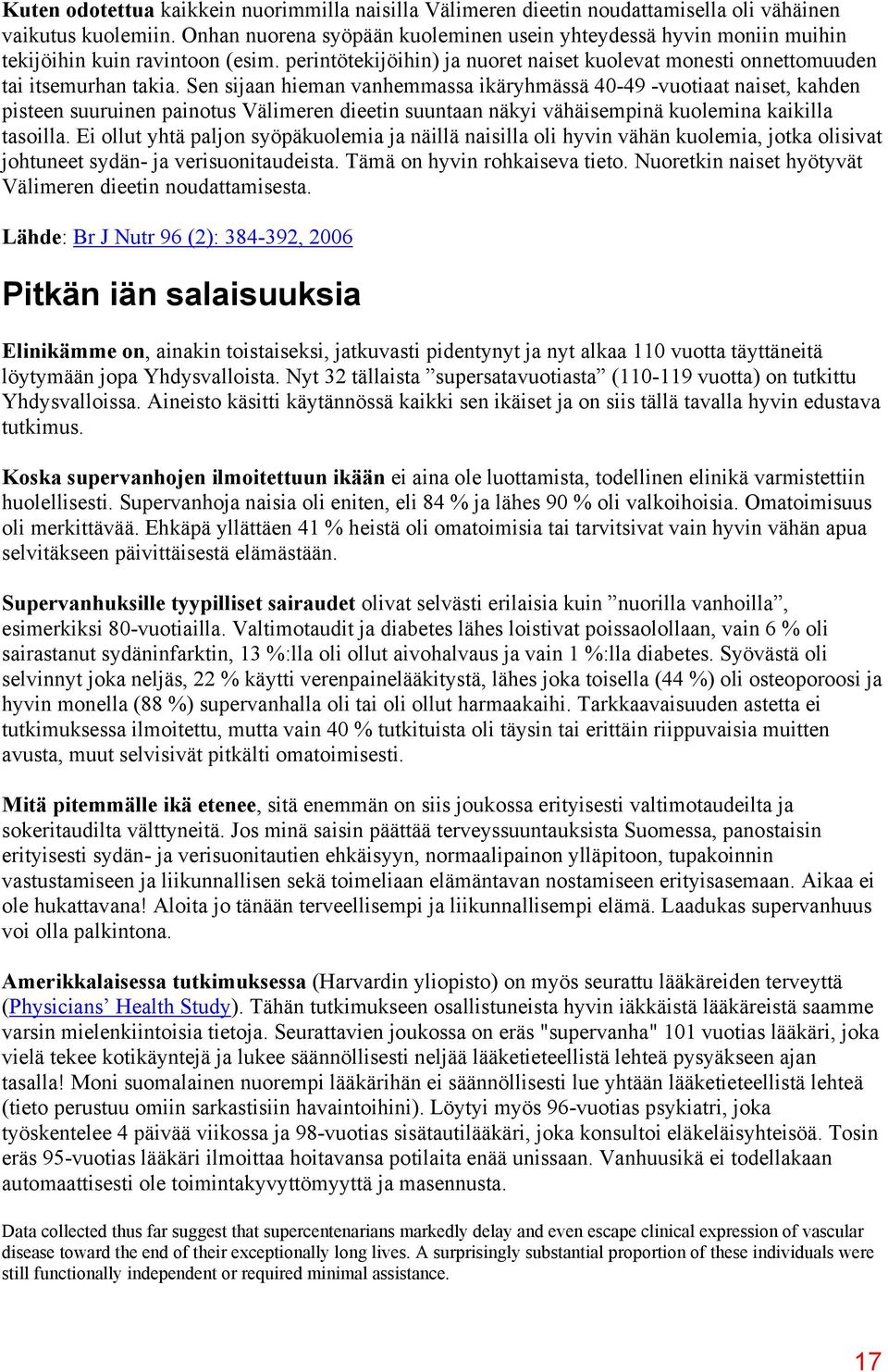 Sen sijaan hieman vanhemmassa ikäryhmässä 40-49 -vuotiaat naiset, kahden pisteen suuruinen painotus Välimeren dieetin suuntaan näkyi vähäisempinä kuolemina kaikilla tasoilla.