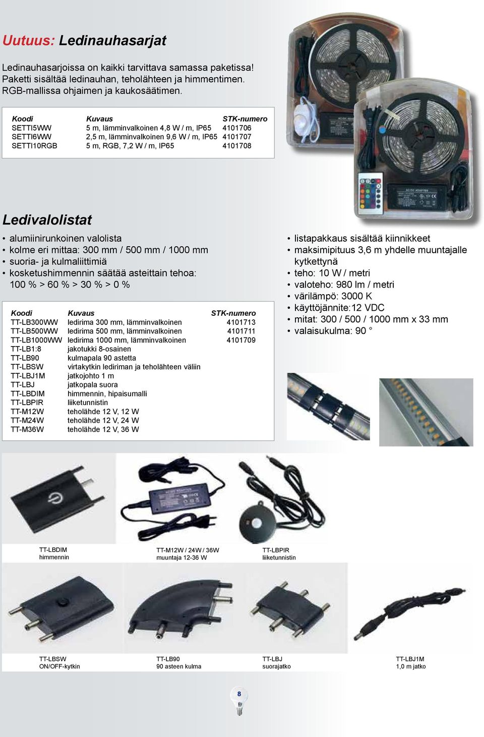 kolme eri mittaa: 300 mm / 500 mm / 1000 mm suoria- ja kulmaliittimiä kosketushimmennin säätää asteittain tehoa: 100 % > 60 % > 30 % > 0 % TT-LB300WW ledirima 300 mm, lämminvalkoinen 4101713