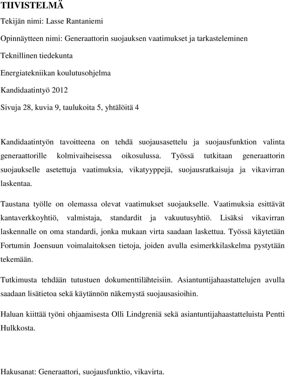 Työssä tutkitaan generaattorin suojaukselle asetettuja vaatimuksia, vikatyyppejä, suojausratkaisuja ja vikavirran laskentaa. Taustana työlle on olemassa olevat vaatimukset suojaukselle.