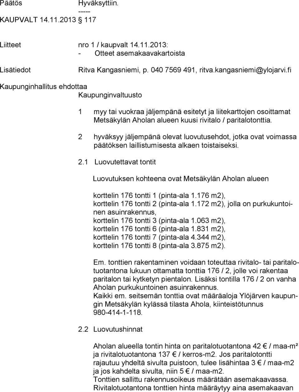 2 hyväksyy jäljempänä olevat luovutusehdot, jotka ovat voi mas sa päätöksen laillistumisesta alkaen toistaiseksi. 2.