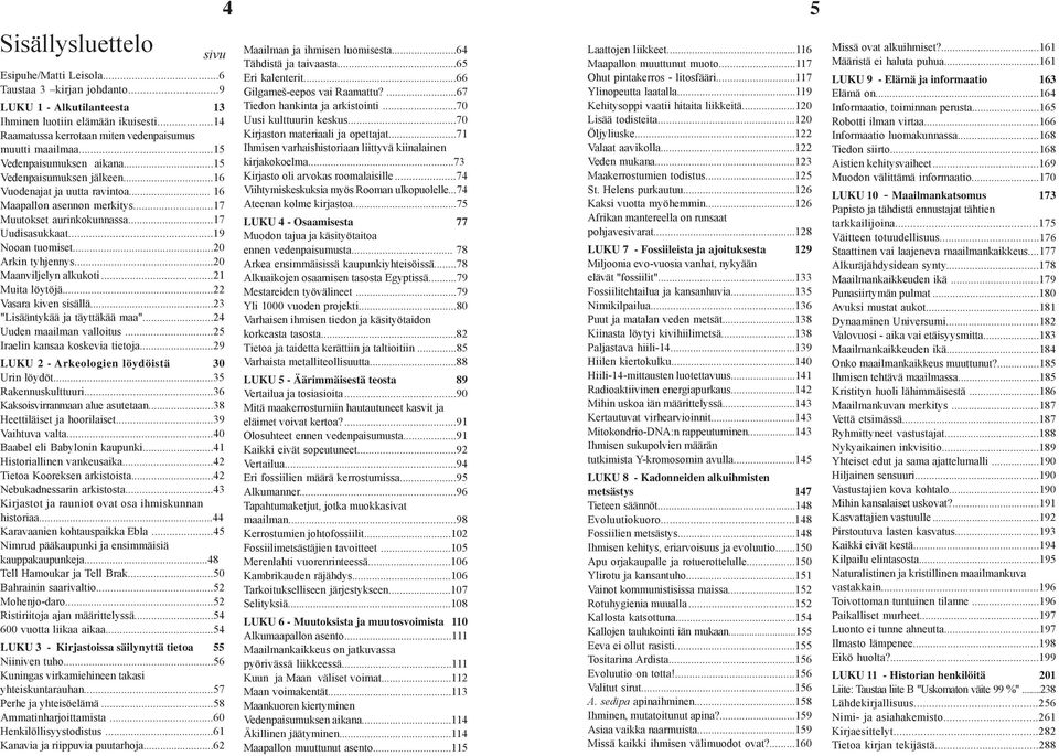 ..20 Arkin tyhjennys...20 Maanviljelyn alkukoti...21 Muita löytöjä...22 Vasara kiven sisällä...23 "Lisääntykää ja täyttäkää maa"...24 Uuden maailman valloitus...25 Iraelin kansaa koskevia tietoja.