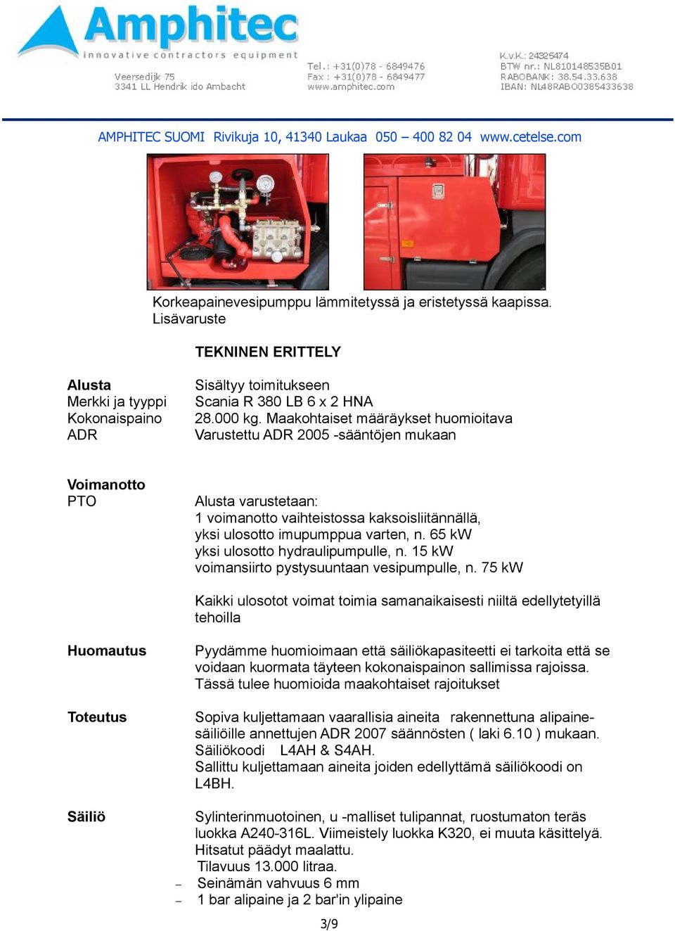 65 kw yksi ulosotto hydraulipumpulle, n. 15 kw voimansiirto pystysuuntaan vesipumpulle, n.