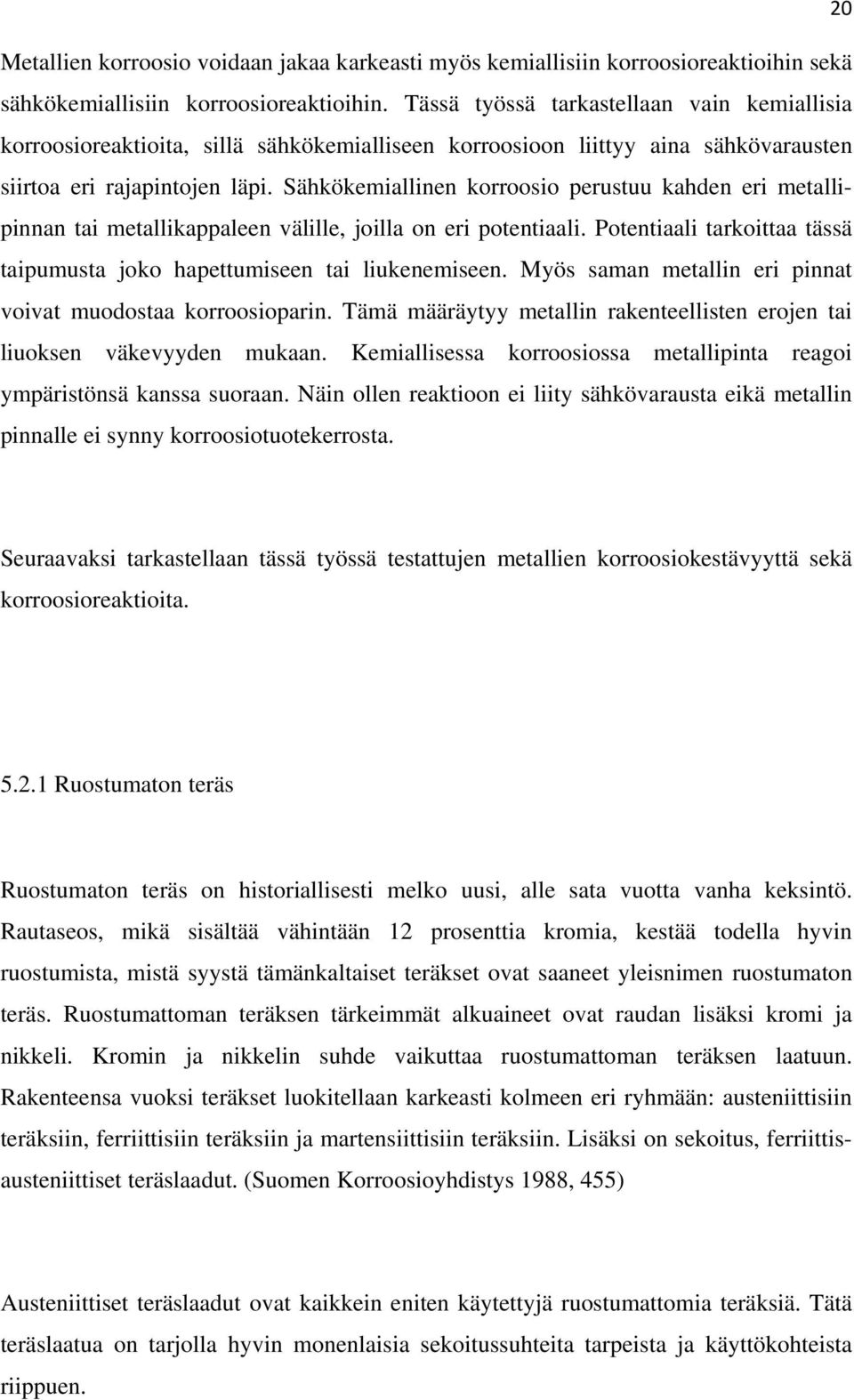 Sähkökemiallinen korroosio perustuu kahden eri metallipinnan tai metallikappaleen välille, joilla on eri potentiaali. Potentiaali tarkoittaa tässä taipumusta joko hapettumiseen tai liukenemiseen.