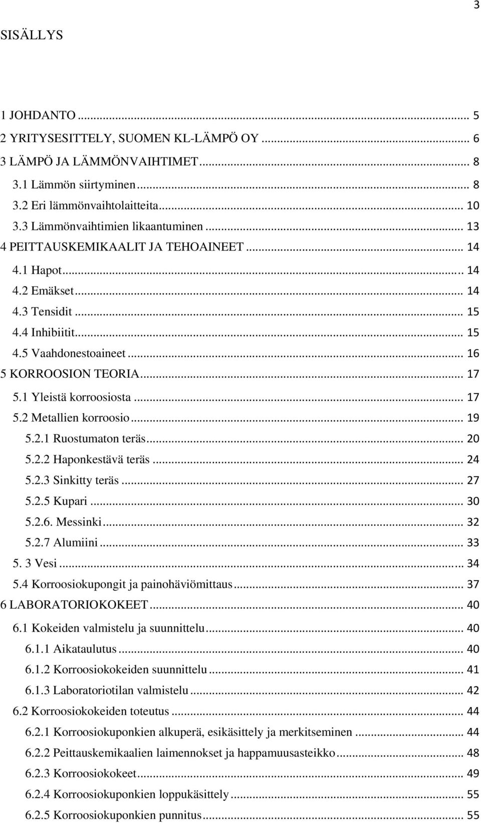 .. 17 5.2 Metallien korroosio... 19 5.2.1 Ruostumaton teräs... 20 5.2.2 Haponkestävä teräs... 24 5.2.3 Sinkitty teräs... 27 5.2.5 Kupari... 30 5.2.6. Messinki... 32 5.2.7 Alumiini... 33 5. 3 Vesi.