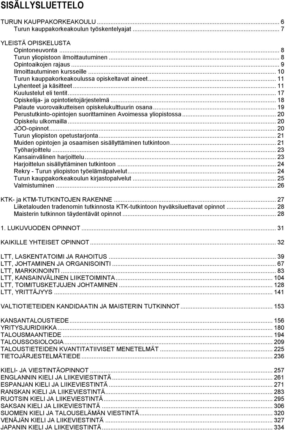 .. 18 Palaute vuorovaikutteisen opiskelukulttuurin osana... 19 Perustutkinto-opintojen suorittaminen Avoimessa yliopistossa... 20 Opiskelu ulkomailla... 20 JOO-opinnot.