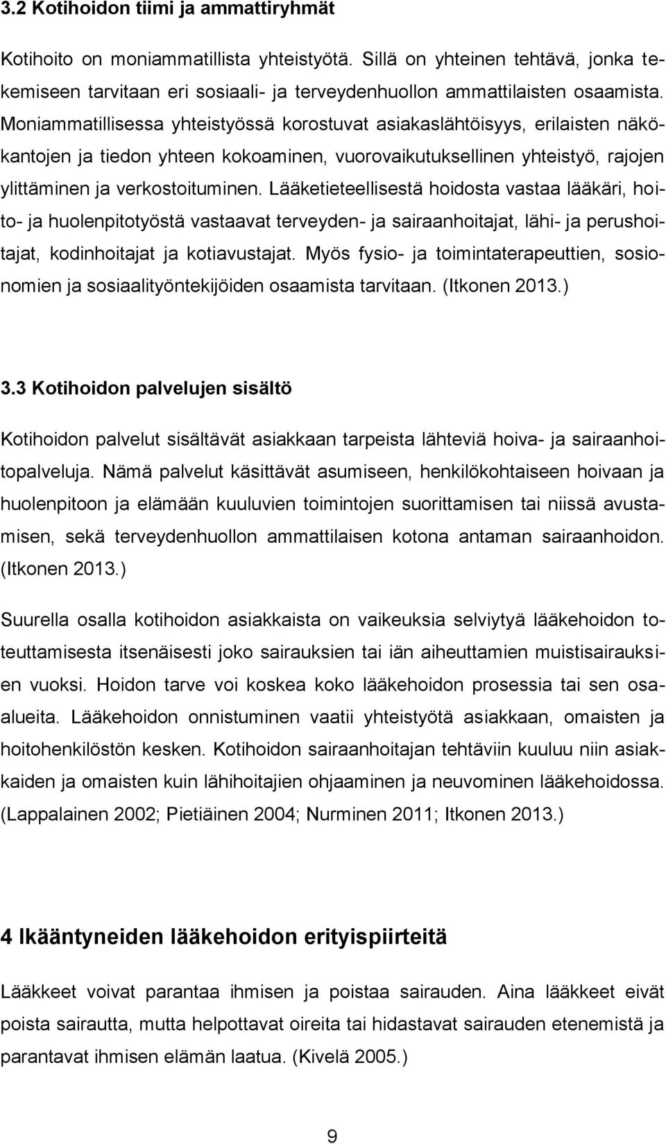 Lääketieteellisestä hoidosta vastaa lääkäri, hoito- ja huolenpitotyöstä vastaavat terveyden- ja sairaanhoitajat, lähi- ja perushoitajat, kodinhoitajat ja kotiavustajat.