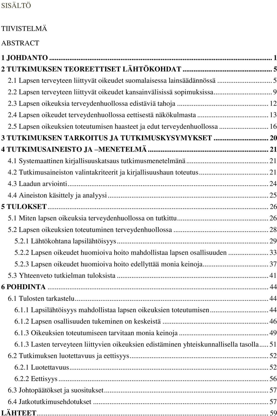 5 Lapsen oikeuksien toteutumisen haasteet ja edut terveydenhuollossa... 16 3 TUTKIMUKSEN TARKOITUS JA TUTKIMUSKYSYMYKSET... 20 4 TUTKIMUSAINEISTO JA MENETELMÄ... 21 4.