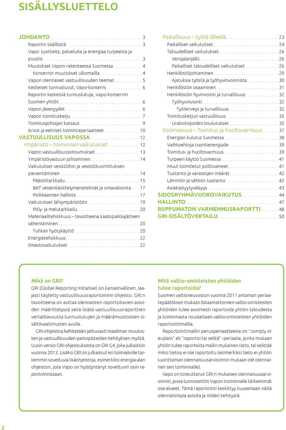 ........... 5 Keskeiset tunnusluvut, Vapo-konserni............... 6 Raportin keskeisiä tunnuslukuja, Vapo-konsernin Suomen yhtiöt.................................... 6 Vapon jäsenyydet.