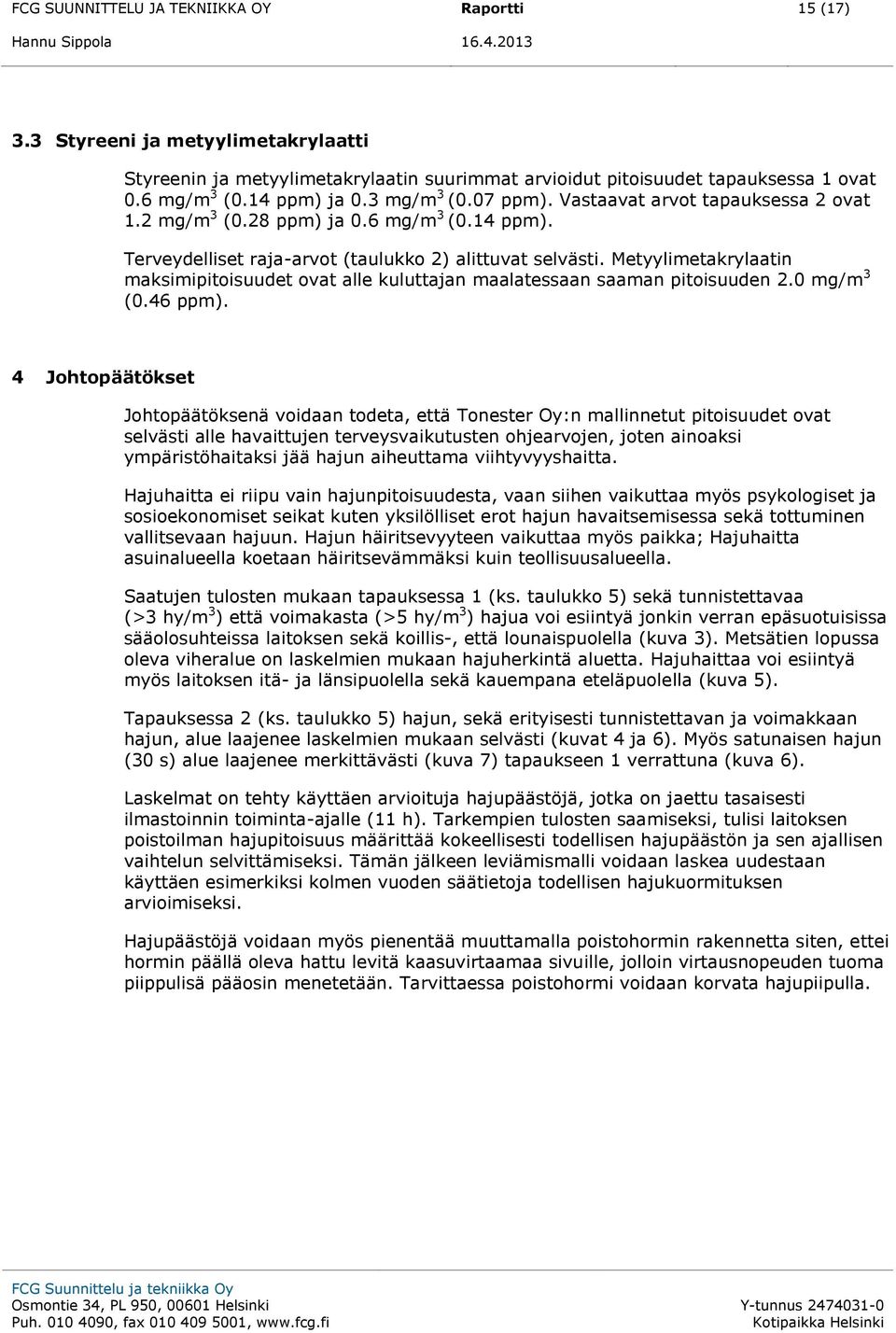 Metyylimetakrylaatin maksimipitoisuudet ovat alle kuluttajan maalatessaan saaman pitoisuuden 2.0 mg/m 3 (0.46 ppm).