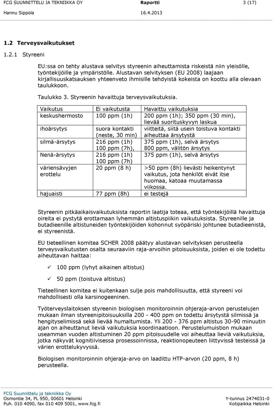 Vaikutus Ei vaikutusta Havaittu vaikutuksia keskushermosto 100 ppm (1h) 200 ppm (1h); 350 ppm (30 min), lievää suorituskyvyn laskua ihoärsytys suora kontakti (neste, 30 min) viitteitä, siitä usein