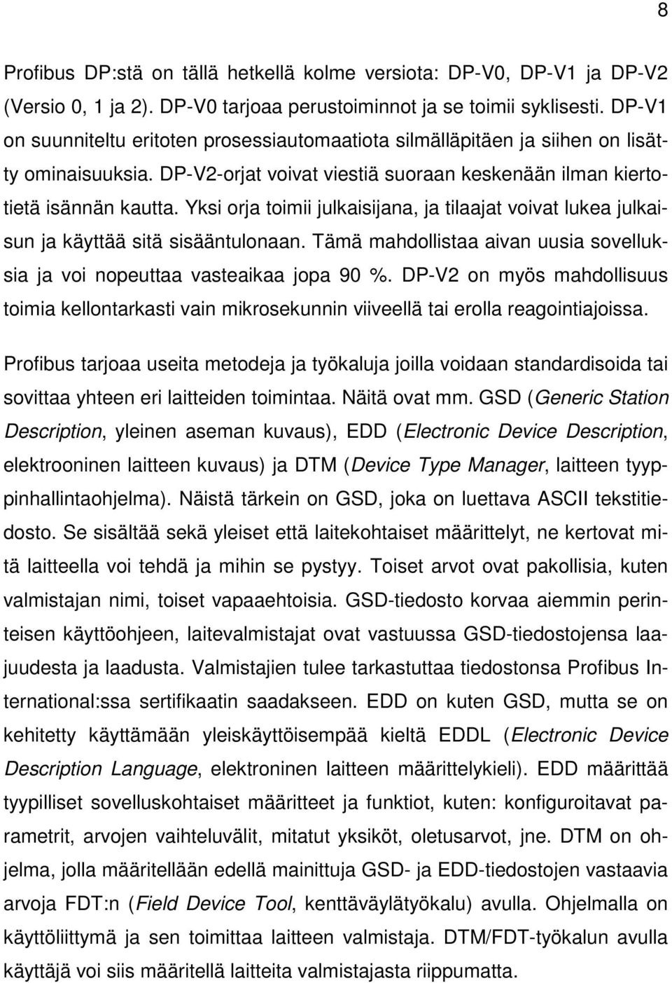 Yksi orja toimii julkaisijana, ja tilaajat voivat lukea julkaisun ja käyttää sitä sisääntulonaan. Tämä mahdollistaa aivan uusia sovelluksia ja voi nopeuttaa vasteaikaa jopa 90 %.