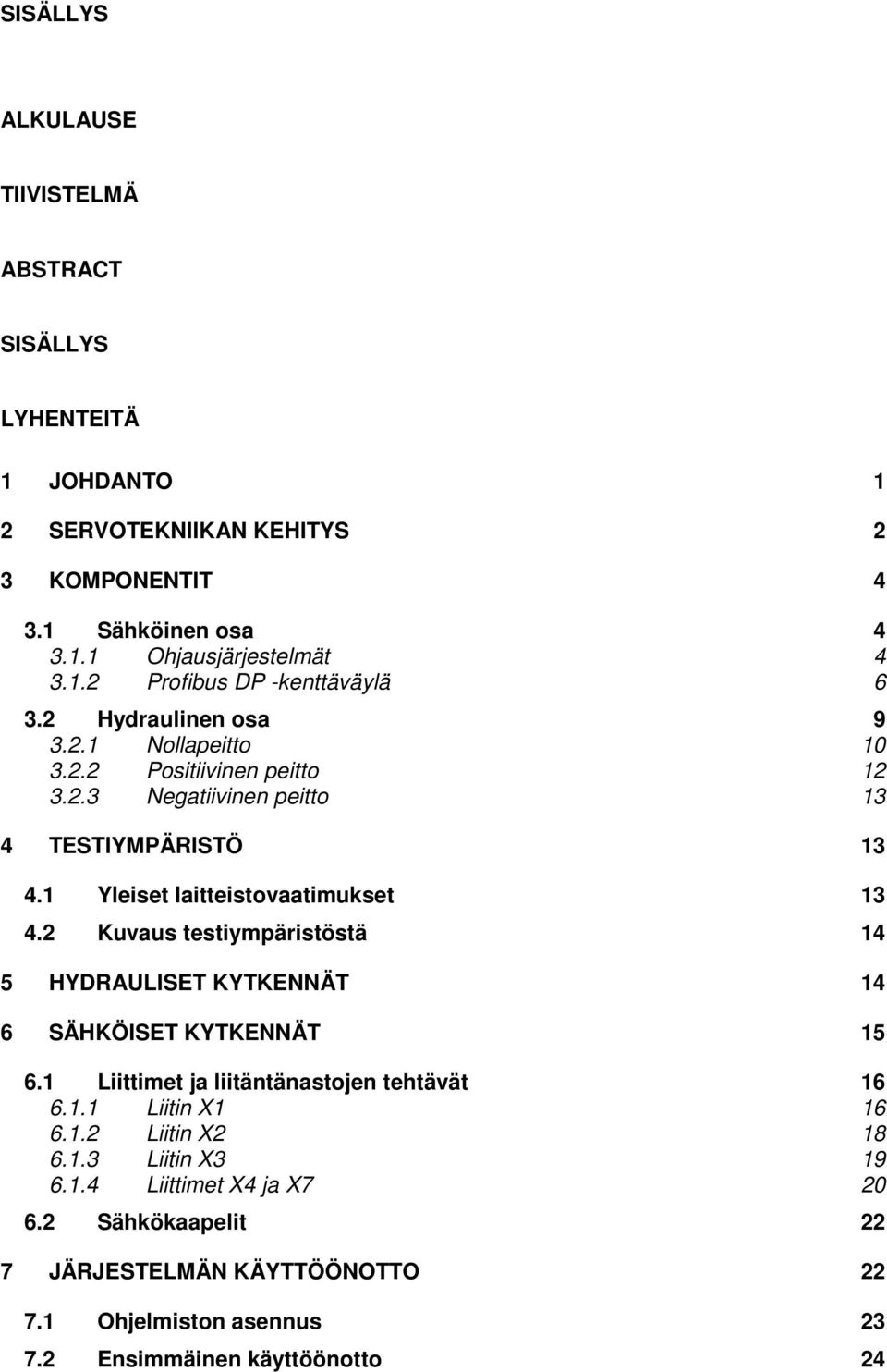 2 Kuvaus testiympäristöstä 14 5 HYDRAULISET KYTKENNÄT 14 6 SÄHKÖISET KYTKENNÄT 15 6.1 Liittimet ja liitäntänastojen tehtävät 16 6.1.1 Liitin X1 16 6.1.2 Liitin X2 18 6.1.3 Liitin X3 19 6.