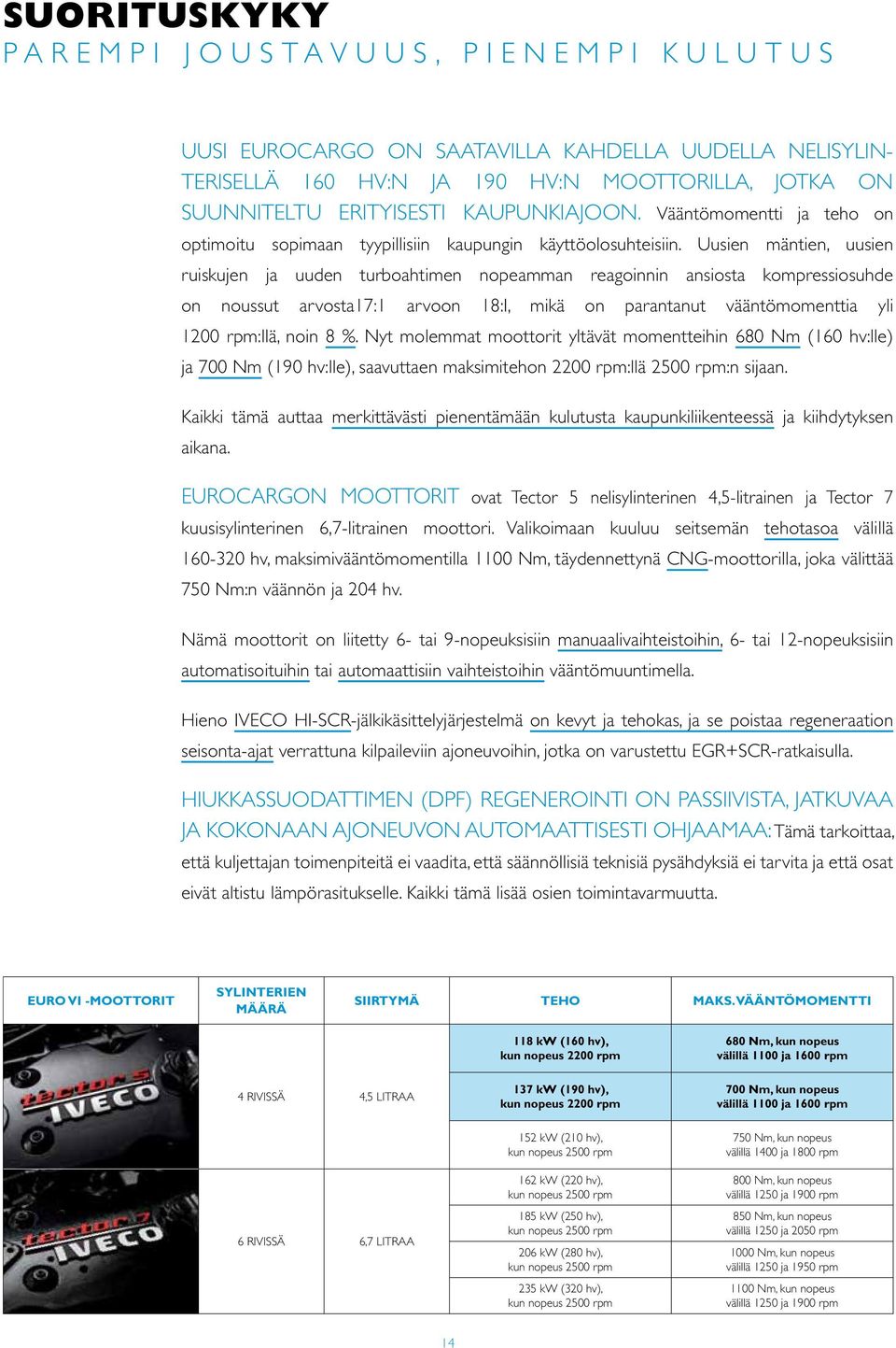 Uusien mäntien, uusien ruiskujen ja uuden turboahtimen nopeamman reagoinnin ansiosta kompressiosuhde on noussut arvosta17:1 arvoon 18:I, mikä on parantanut vääntömomenttia yli 1200 rpm:llä, noin 8 %.