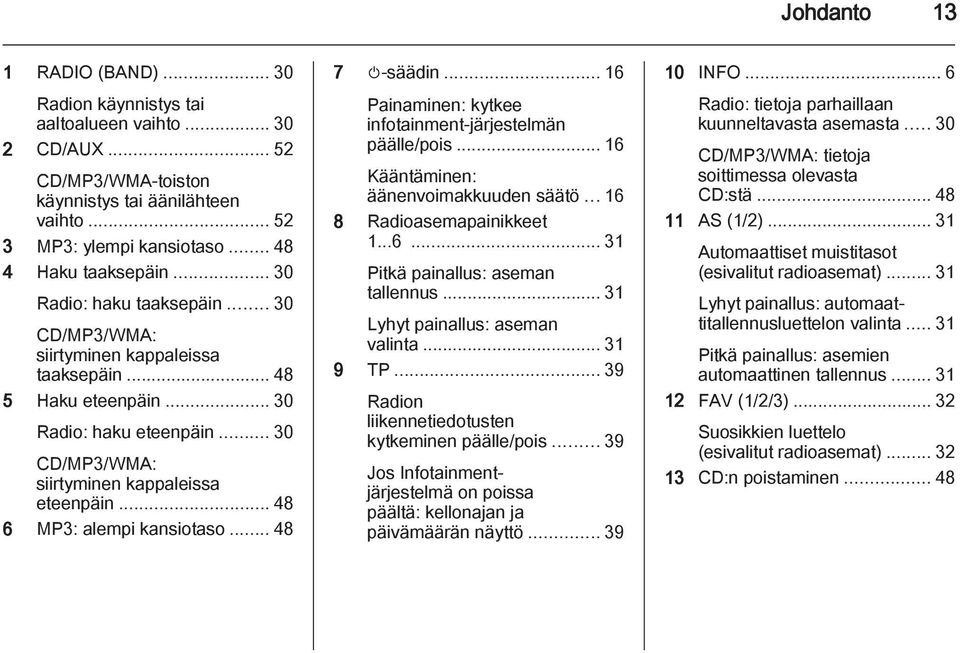 .. 48 6 MP3: alempi kansiotaso... 48 7 m-säädin... 16 Painaminen: kytkee infotainment-järjestelmän päälle/pois... 16 Kääntäminen: äänenvoimakkuuden säätö... 16 8 Radioasemapainikkeet 1...6... 31 Pitkä painallus: aseman tallennus.