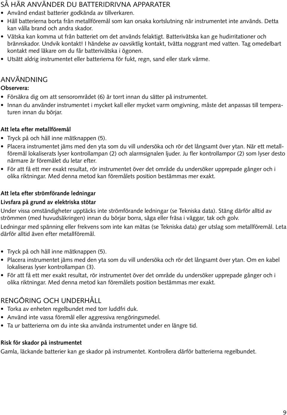 I händelse av oavsiktlig kontakt, tvätta noggrant med vatten. Tag omedelbart kontakt med läkare om du får batterivätska i ögonen.
