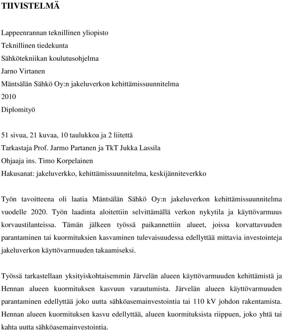 Timo Korpelainen Hakusanat: jakeluverkko, kehittämissuunnitelma, keskijänniteverkko Työn tavoitteena oli laatia Mäntsälän Sähkö Oy:n jakeluverkon kehittämissuunnitelma vuodelle 2020.