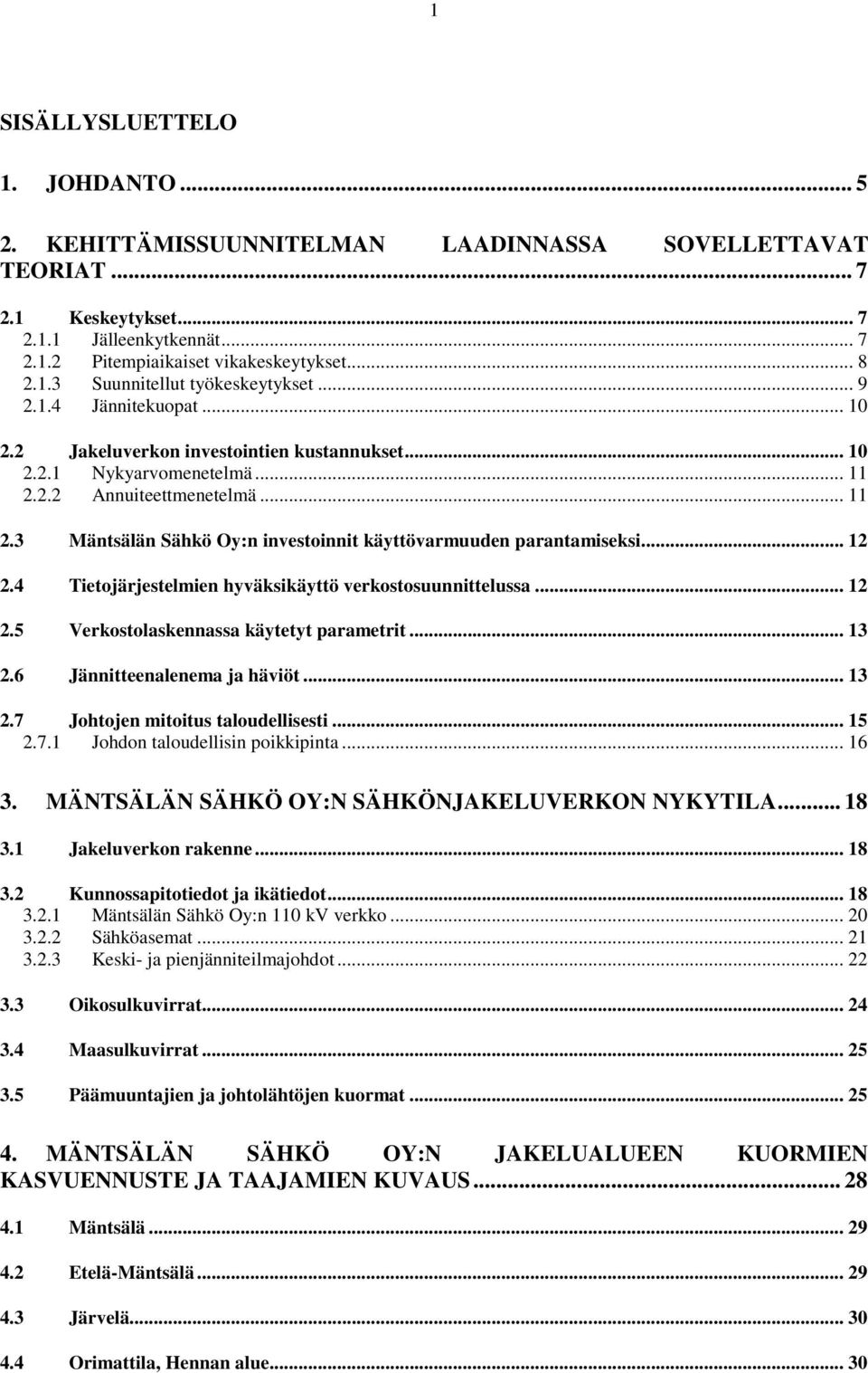 .. 12 2.4 Tietojärjestelmien hyväksikäyttö verkostosuunnittelussa... 12 2.5 Verkostolaskennassa käytetyt parametrit... 13 2.6 Jännitteenalenema ja häviöt... 13 2.7 Johtojen mitoitus taloudellisesti.