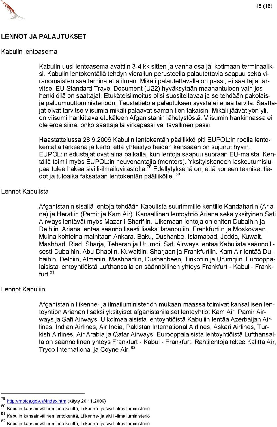 EU Standard Travel Document (U22) hyväksytään maahantuloon vain jos henkilöllä on saattajat. Etukäteisilmoitus olisi suositeltavaa ja se tehdään pakolaisja paluumuuttoministeriöön.