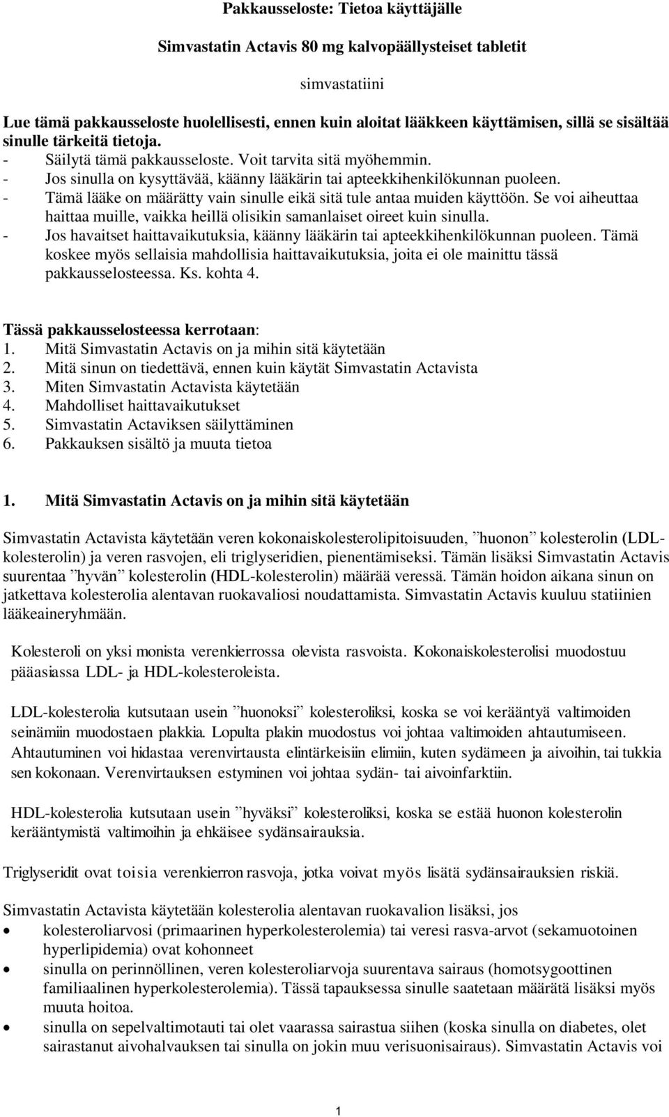 - Tämä lääke on määrätty vain sinulle eikä sitä tule antaa muiden käyttöön. Se voi aiheuttaa haittaa muille, vaikka heillä olisikin samanlaiset oireet kuin sinulla.