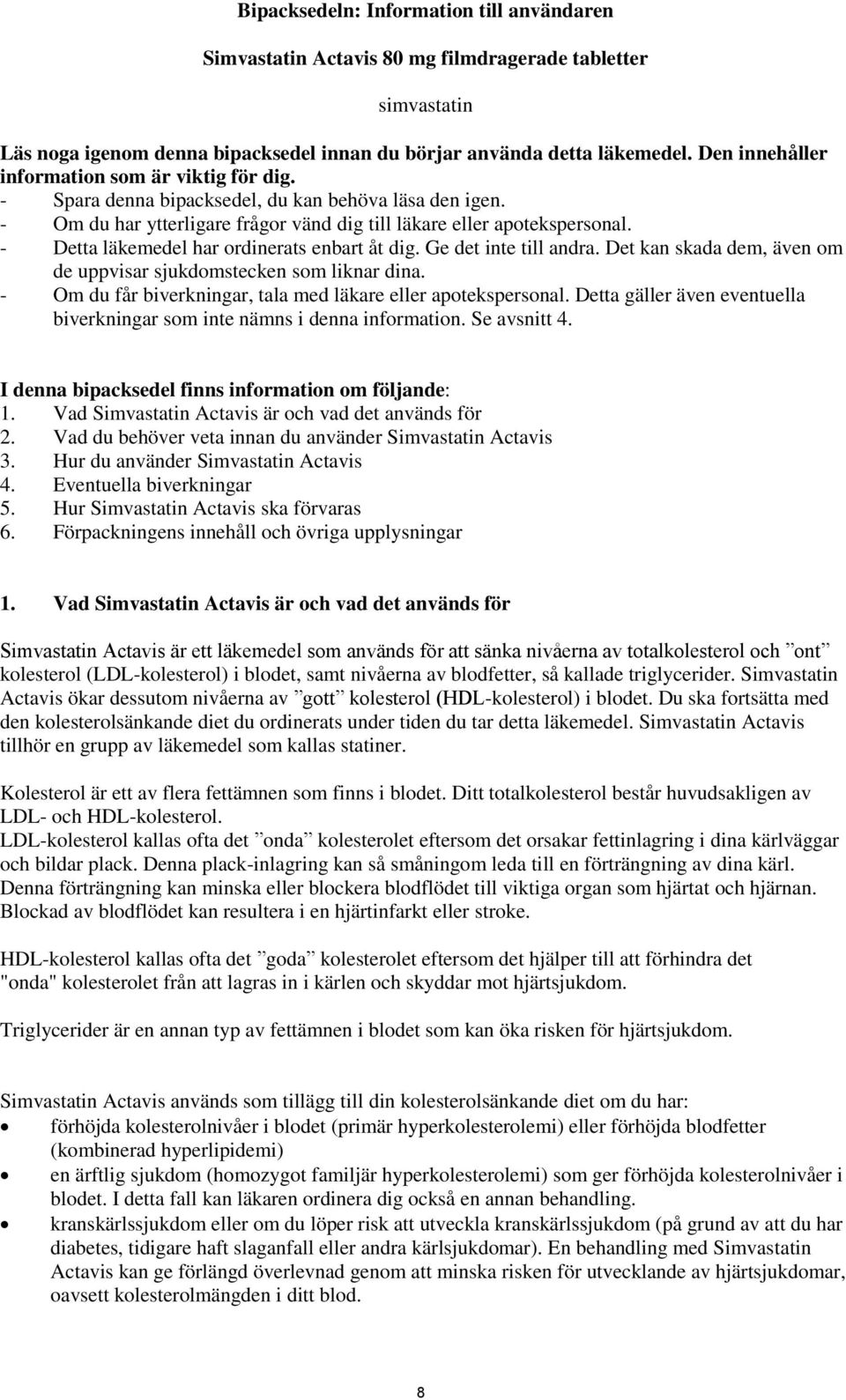 - Detta läkemedel har ordinerats enbart åt dig. Ge det inte till andra. Det kan skada dem, även om de uppvisar sjukdomstecken som liknar dina.