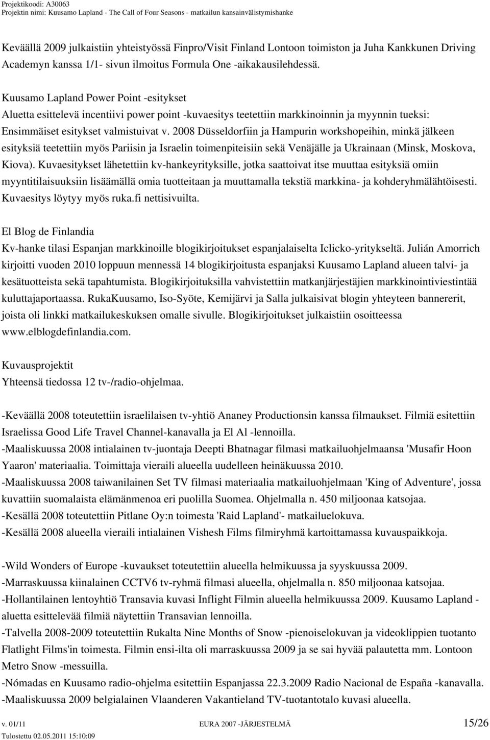 2008 Düsseldorfiin ja Hampurin workshopeihin, minkä jälkeen esityksiä teetettiin myös Pariisin ja Israelin toimenpiteisiin sekä Venäjälle ja Ukrainaan (Minsk, Moskova, Kiova).