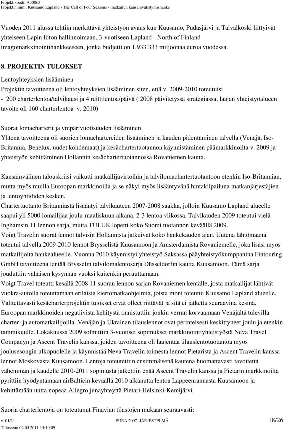 2009-2010 toteutuisi - 200 charterlentoa/talvikausi ja 4 reittilentoa/päivä ( 2008 päivitetyssä strategiassa, laajan yhteistyöalueen tavoite oli 160 charterlentoa v.