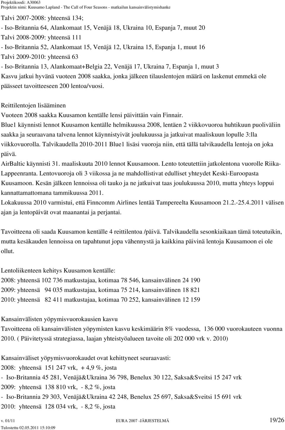 määrä on laskenut emmekä ole päässeet tavoitteeseen 200 lentoa/vuosi. Reittilentojen lisääminen Vuoteen 2008 saakka Kuusamon kentälle lensi päivittäin vain Finnair.