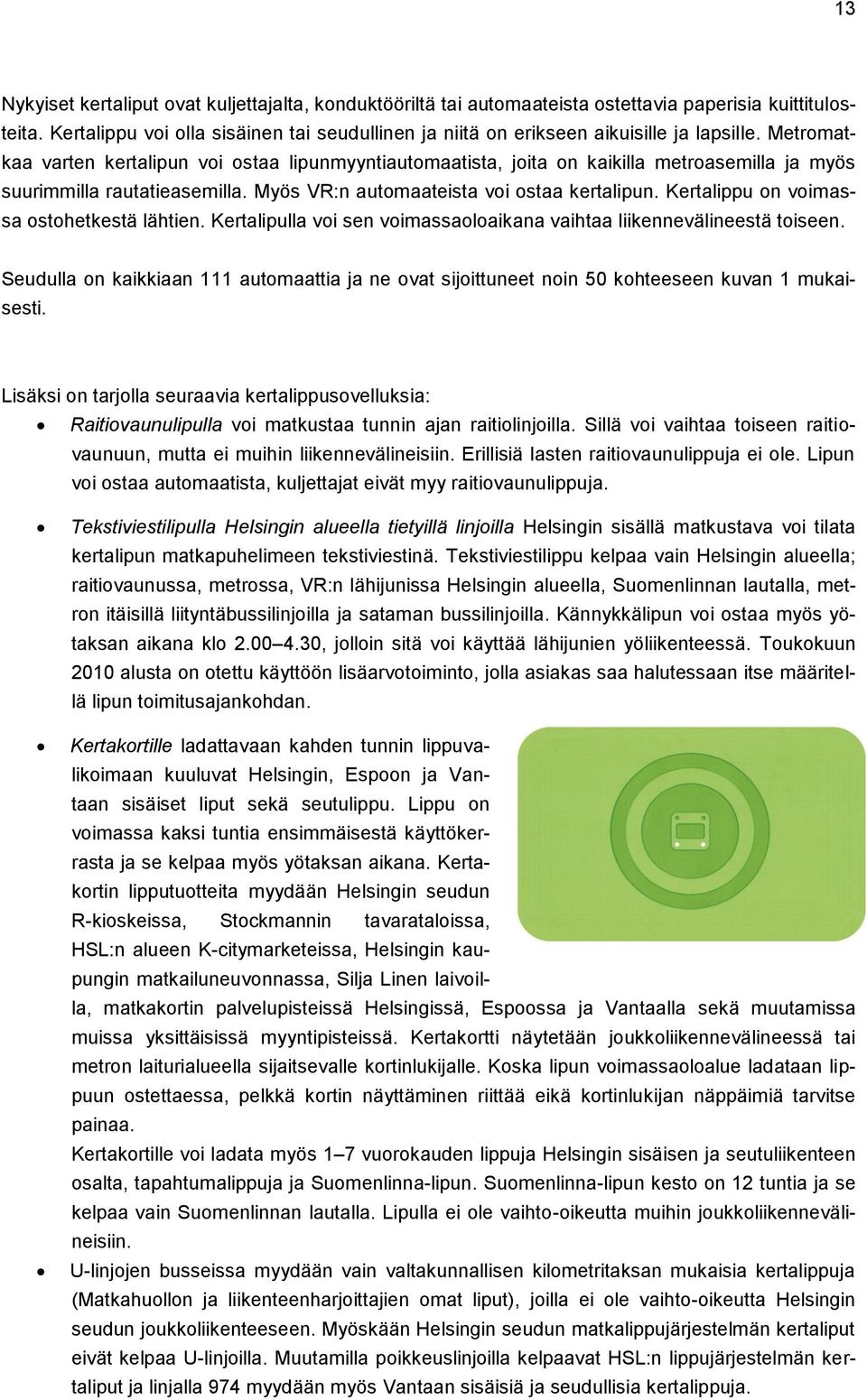 Metromatkaa varten kertalipun voi ostaa lipunmyyntiautomaatista, joita on kaikilla metroasemilla ja myös suurimmilla rautatieasemilla. Myös VR:n automaateista voi ostaa kertalipun.