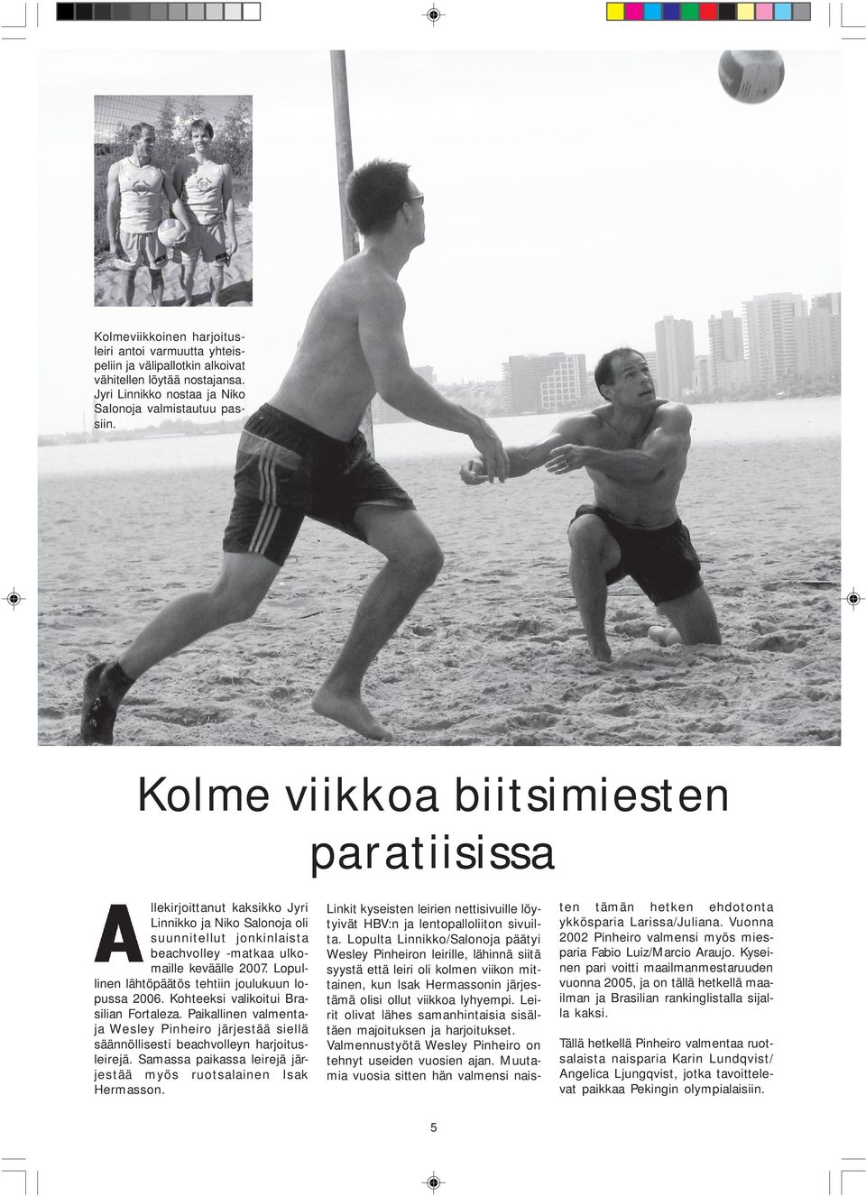 Lopullinen lähtöpäätös tehtiin joulukuun lopussa 2006. Kohteeksi valikoitui Brasilian Fortaleza. Paikallinen valmentaja Wesley Pinheiro järjestää siellä säännöllisesti beachvolleyn harjoitusleirejä.