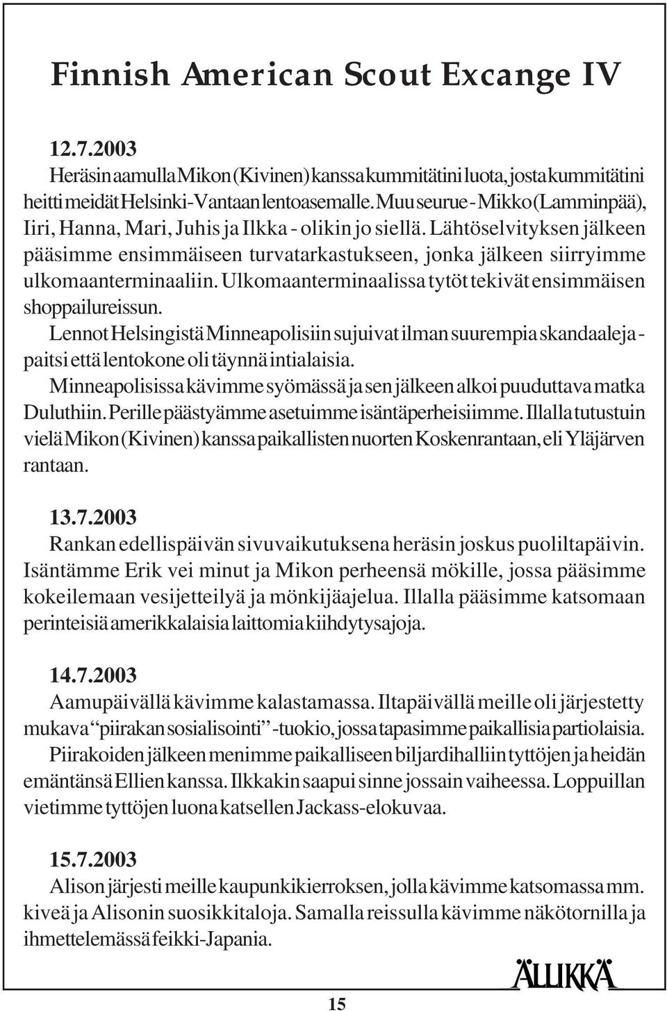 Ulkomaanterminaalissa tytöt tekivät ensimmäisen shoppailureissun. Lennot Helsingistä Minneapolisiin sujuivat ilman suurempia skandaaleja - paitsi että lentokone oli täynnä intialaisia.