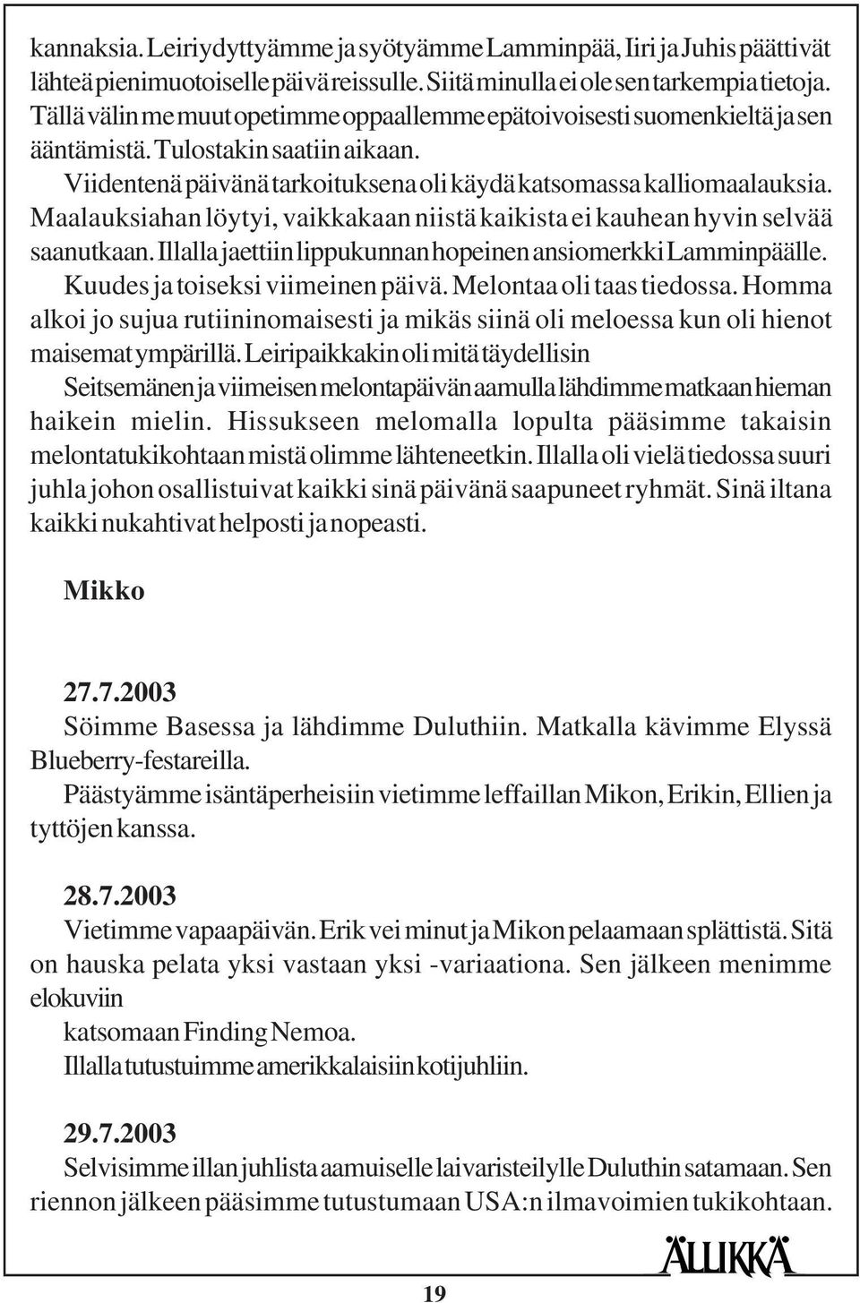 Maalauksiahan löytyi, vaikkakaan niistä kaikista ei kauhean hyvin selvää saanutkaan. Illalla jaettiin lippukunnan hopeinen ansiomerkki Lamminpäälle. Kuudes ja toiseksi viimeinen päivä.