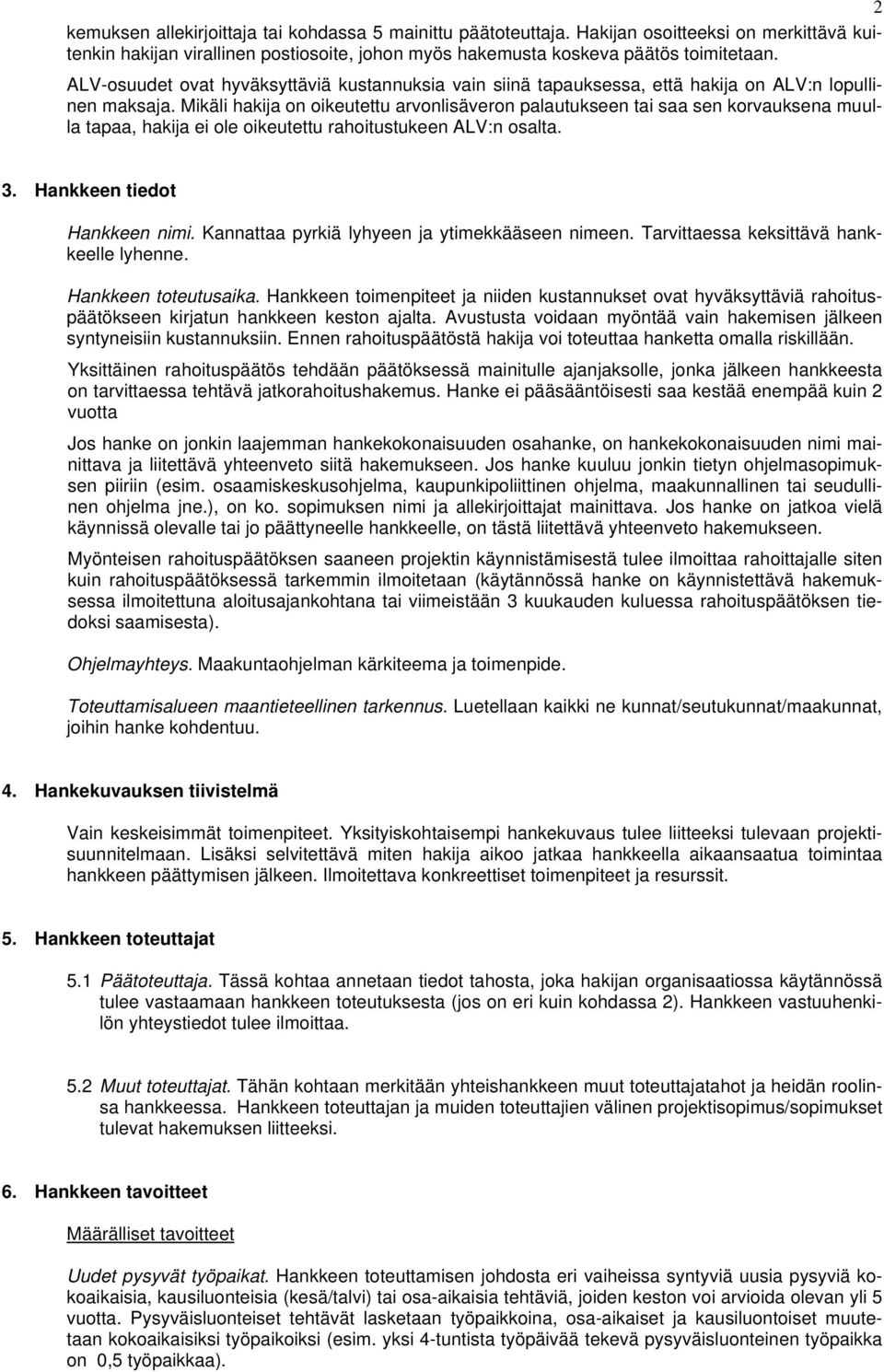 Mikäli hakija on oikeutettu arvonlisäveron palautukseen tai saa sen korvauksena muulla tapaa, hakija ei ole oikeutettu rahoitustukeen ALV:n osalta. 3. Hankkeen tiedot Hankkeen nimi.