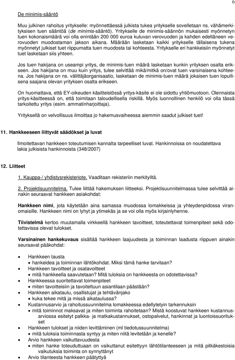 Määrään lasketaan kaikki yritykselle tällaisena tukena myönnetyt julkiset tuet riippumatta tuen muodosta tai kohteesta. Yritykselle eri hankkeisiin myönnetyt tuet lasketaan siis yhteen.