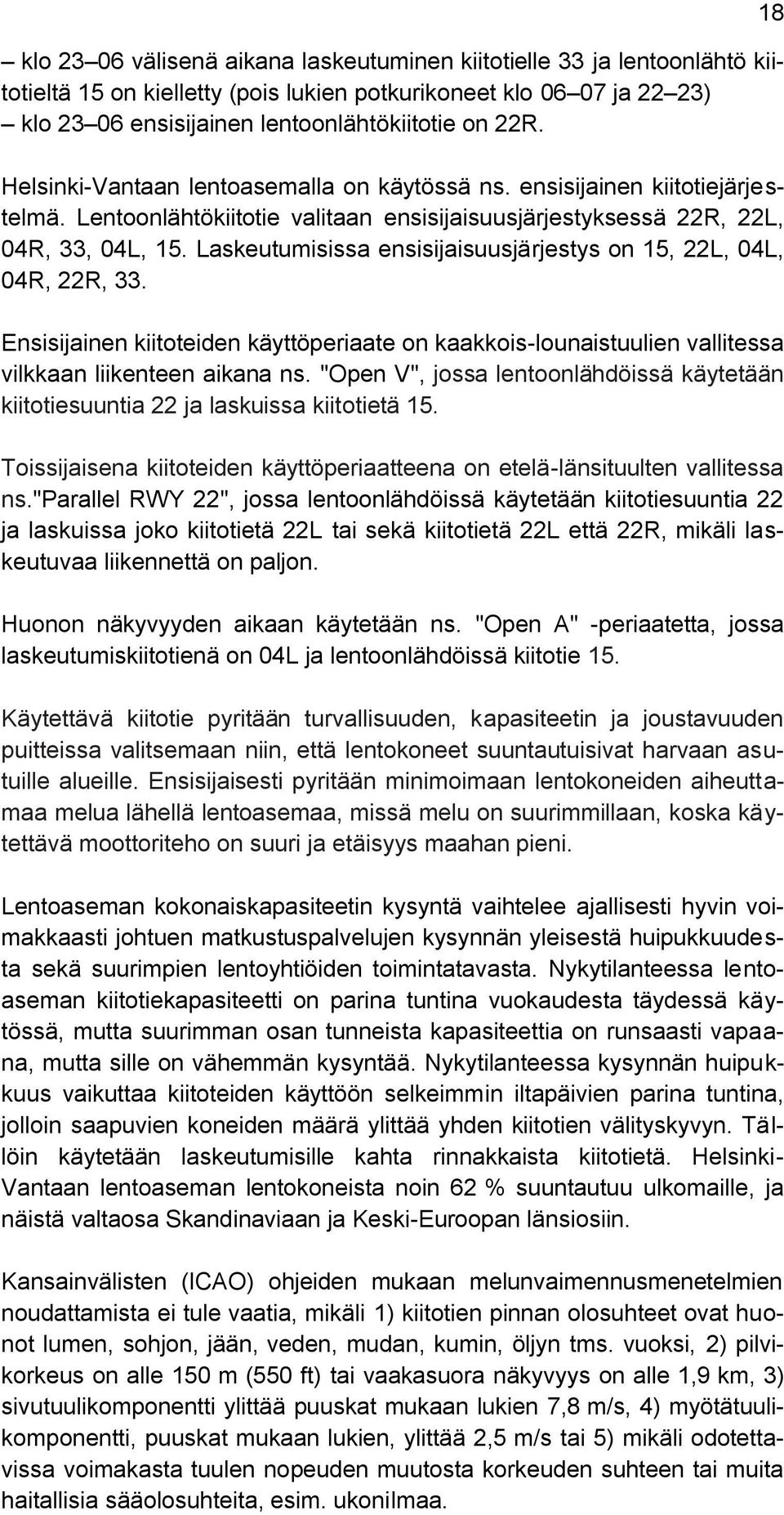 Laskeutumisissa ensisijaisuusjärjestys on 15, 22L, 04L, 04R, 22R, 33. Ensisijainen kiitoteiden käyttöperiaate on kaakkois-lounaistuulien vallitessa vilkkaan liikenteen aikana ns.