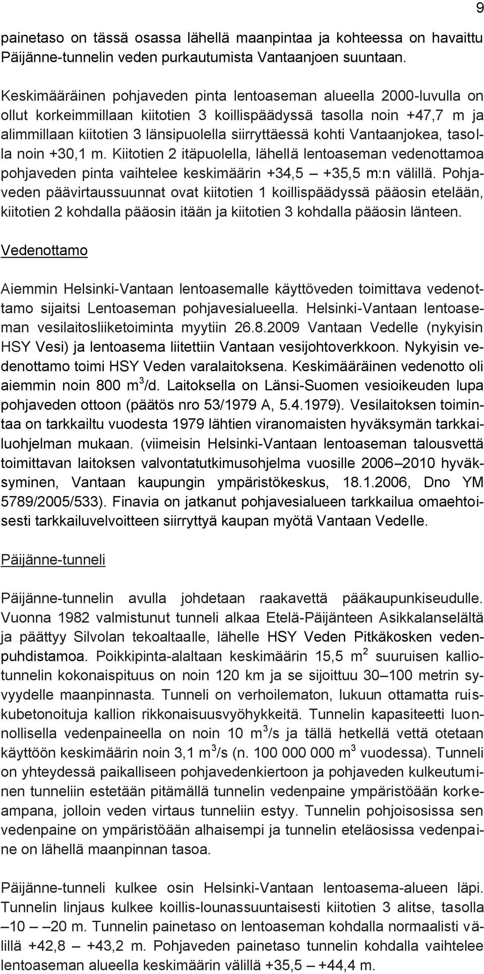 Vantaanjokea, tasolla noin +30,1 m. Kiitotien 2 itäpuolella, lähellä lentoaseman vedenottamoa pohjaveden pinta vaihtelee keskimäärin +34,5 +35,5 m:n välillä.