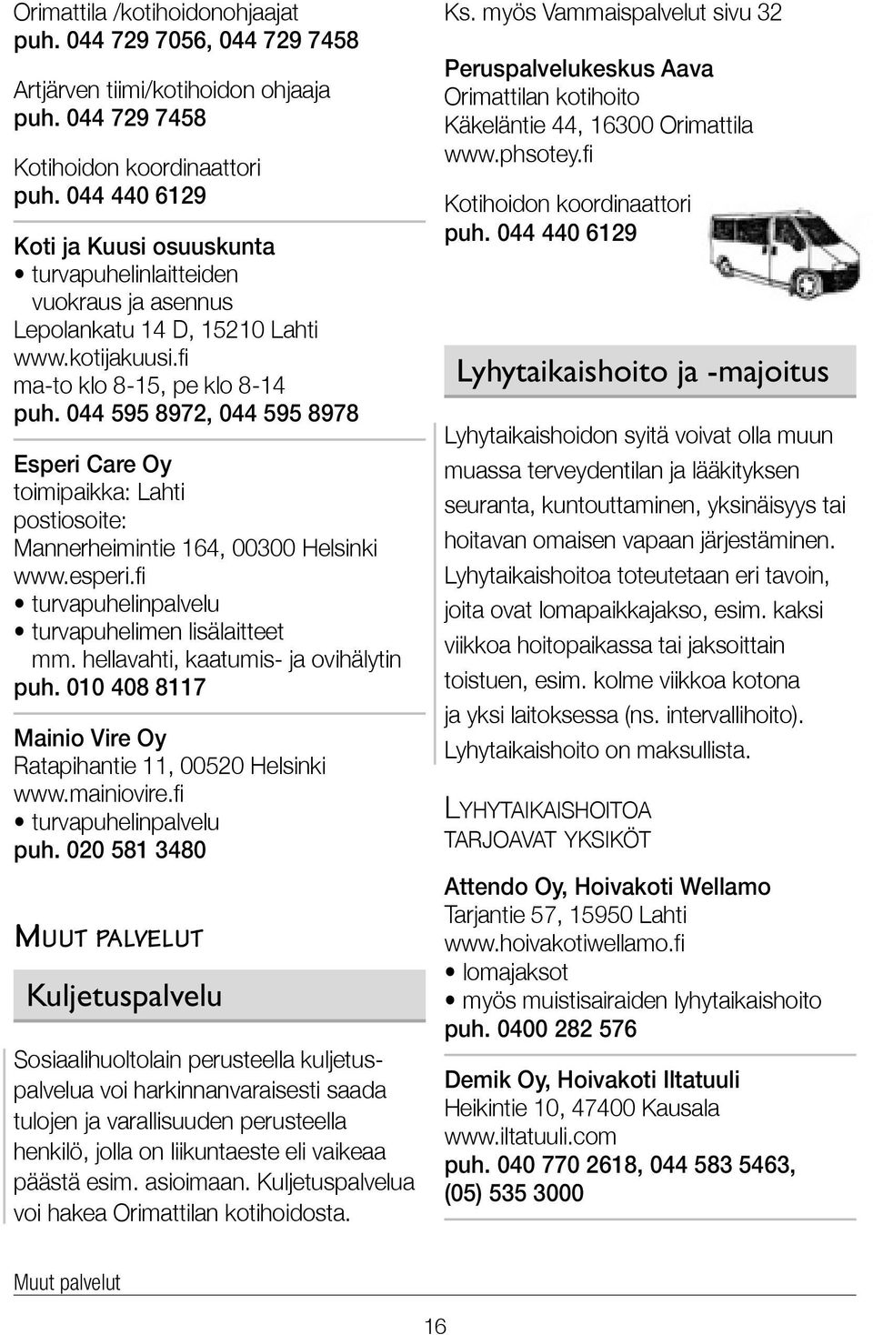 044 595 8972, 044 595 8978 Esperi Care Oy toimipaikka: Lahti postiosoite: Mannerheimintie 164, 00300 Helsinki www.esperi.fi turvapuhelinpalvelu turvapuhelimen lisälaitteet mm.
