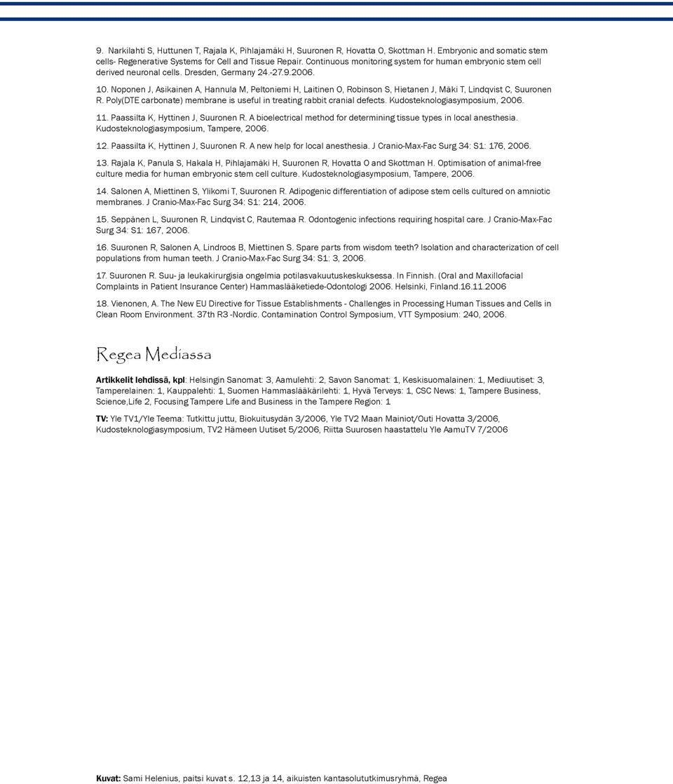 Noponen J, Asikainen A, Hannula M, Peltoniemi H, Laitinen O, Robinson S, Hietanen J, Mäki T, Lindqvist C, Suuronen R. Poly(DTE carbonate) membrane is useful in treating rabbit cranial defects.