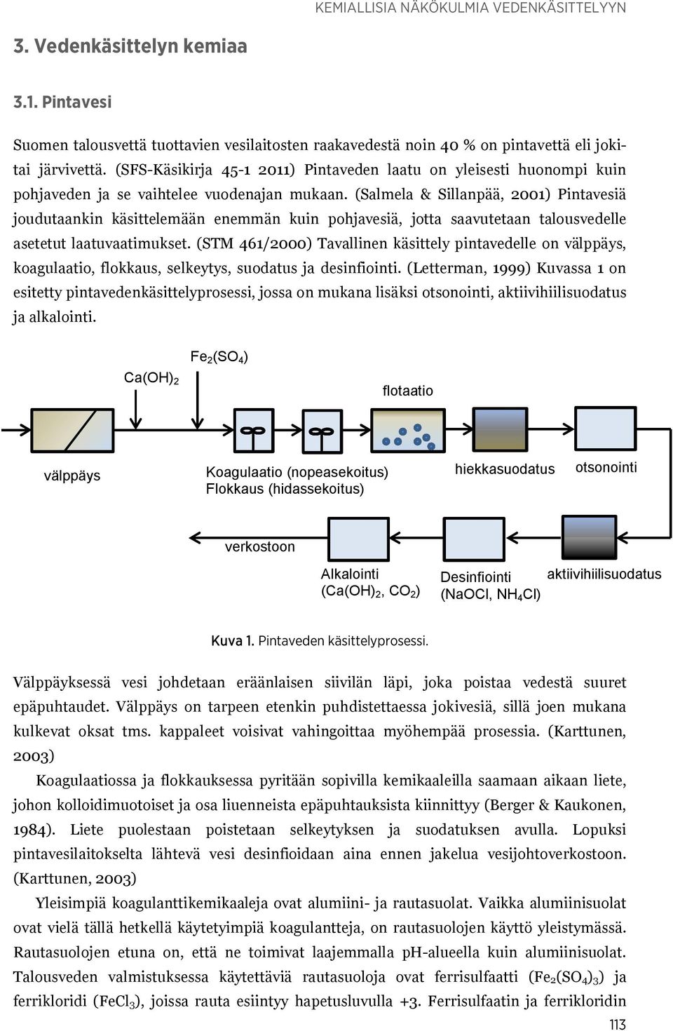 (Salmela & Sillanpää, 2001) Pintavesiä joudutaankin käsittelemään enemmän kuin pohjavesiä, jotta saavutetaan talousvedelle asetetut laatuvaatimukset.