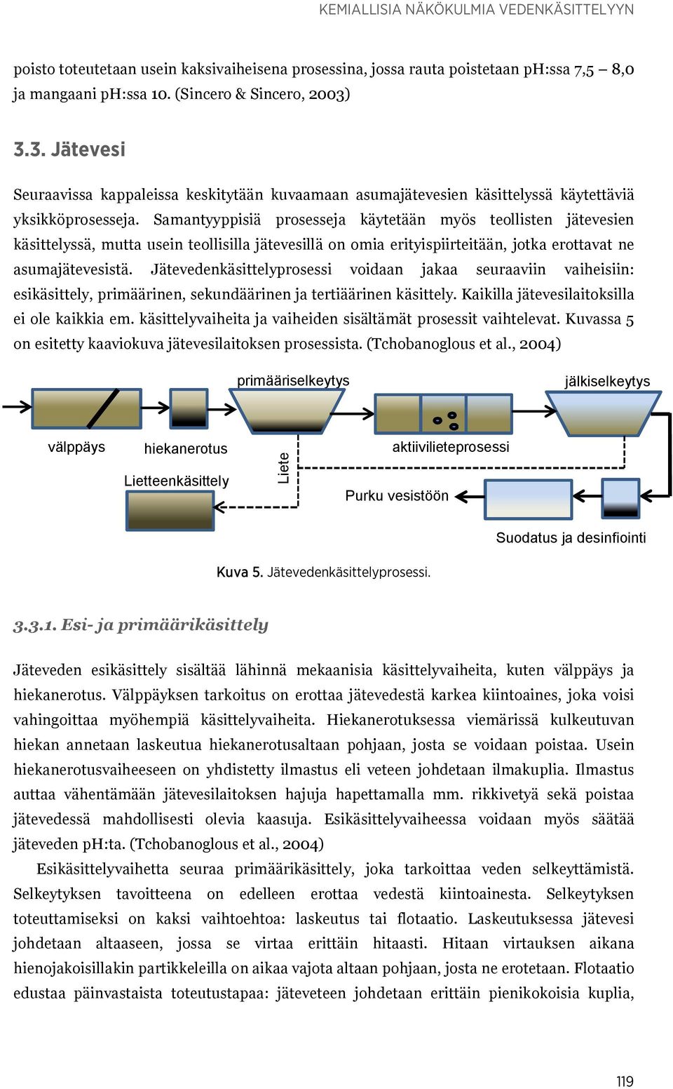 Samantyyppisiä prosesseja käytetään myös teollisten jätevesien käsittelyssä, mutta usein teollisilla jätevesillä on omia erityispiirteitään, jotka erottavat ne asumajätevesistä.