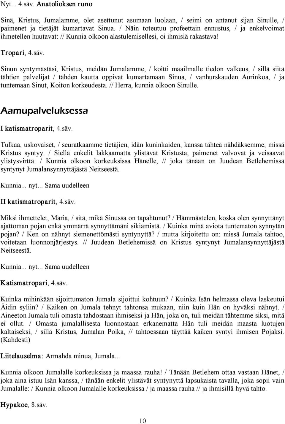 Sinun syntymästäsi, Kristus, meidän Jumalamme, / koitti maailmalle tiedon valkeus, / sillä siitä tähtien palvelijat / tähden kautta oppivat kumartamaan Sinua, / vanhurskauden Aurinkoa, / ja tuntemaan