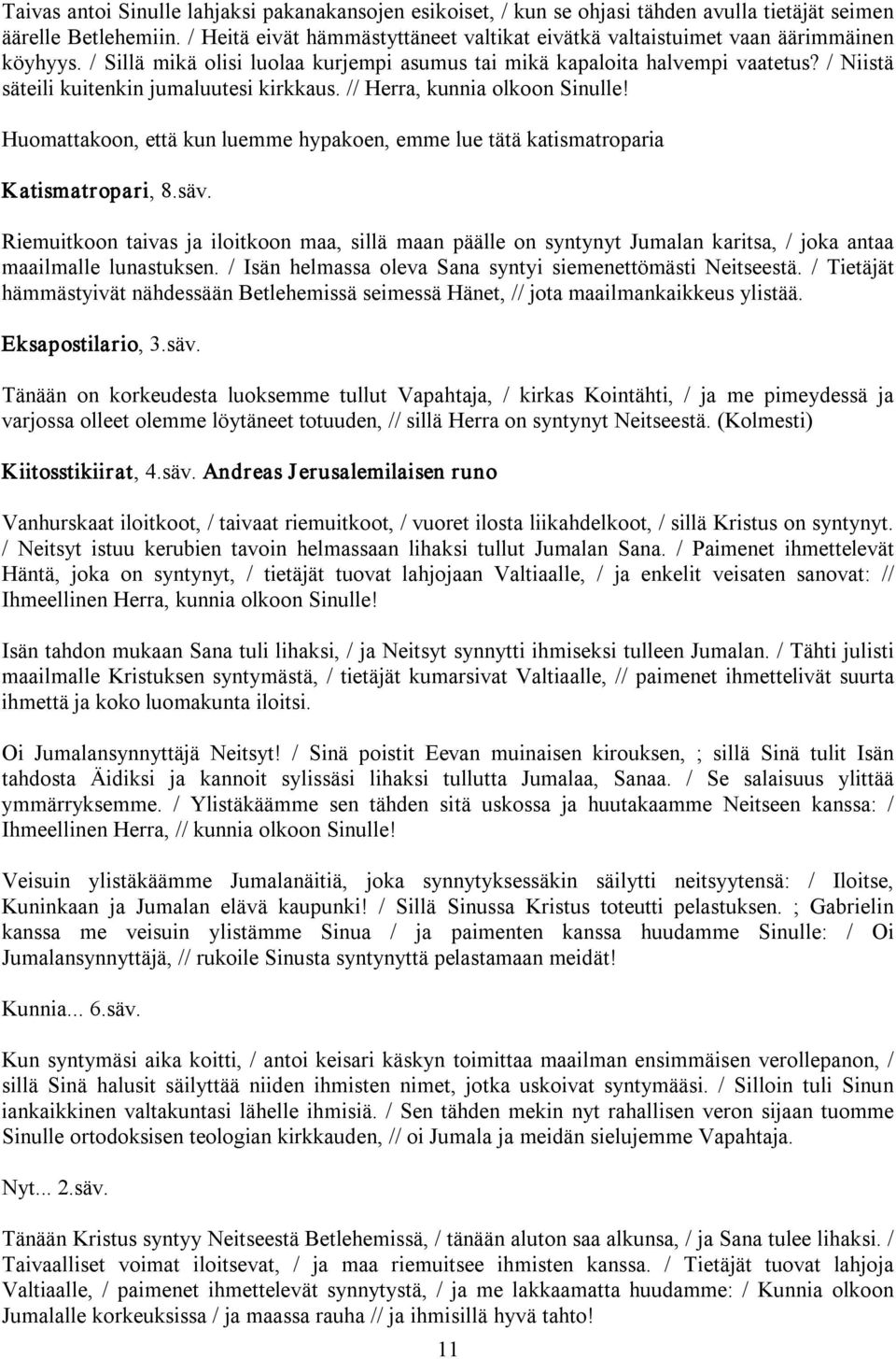 / Niistä säteili kuitenkin jumaluutesi kirkkaus. // Herra, kunnia olkoon Sinulle! Huomattakoon, että kun luemme hypakoen, emme lue tätä katismatroparia Katismatropari, 8.säv.