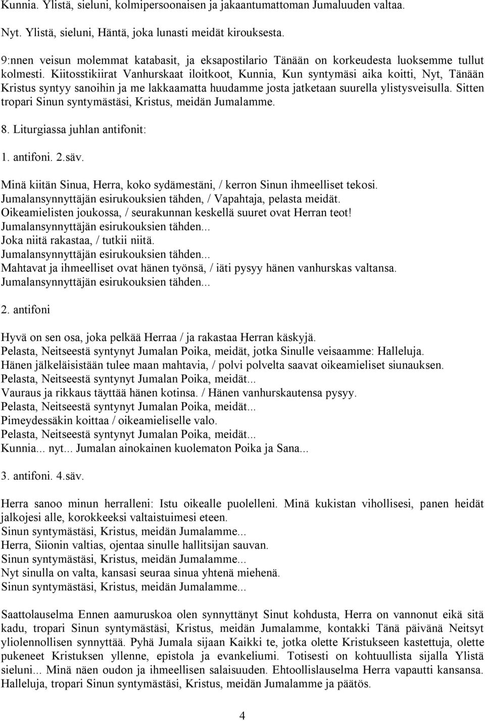 Kiitosstikiirat Vanhurskaat iloitkoot, Kunnia, Kun syntymäsi aika koitti, Nyt, Tänään Kristus syntyy sanoihin ja me lakkaamatta huudamme josta jatketaan suurella ylistysveisulla.