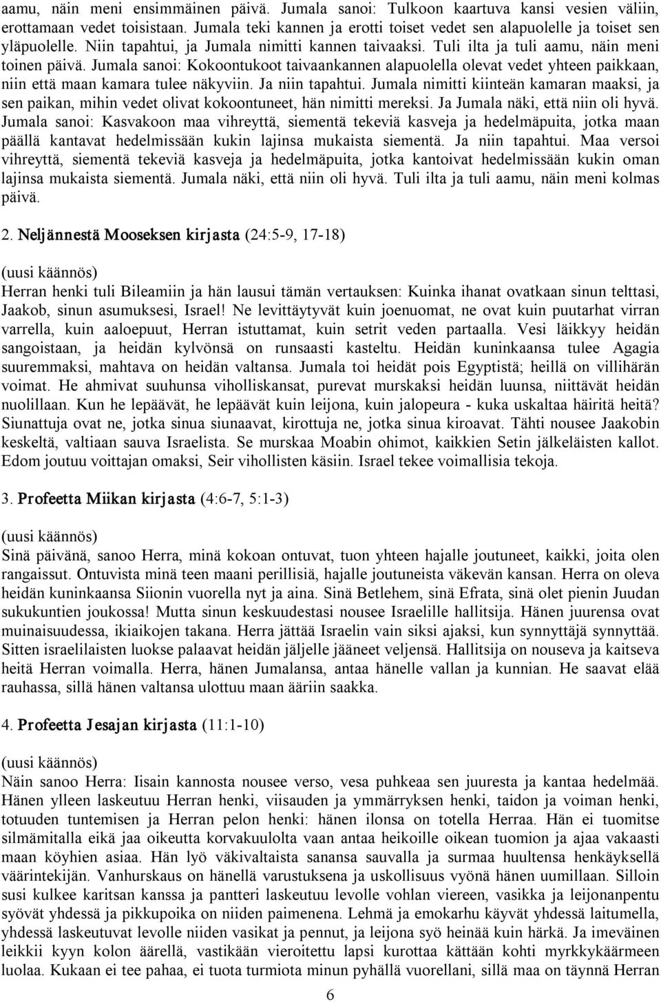 Jumala sanoi: Kokoontukoot taivaankannen alapuolella olevat vedet yhteen paikkaan, niin että maan kamara tulee näkyviin. Ja niin tapahtui.