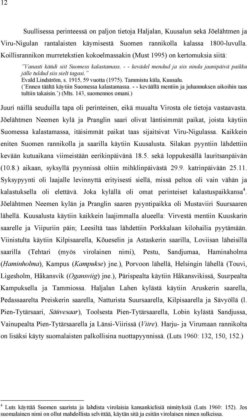 - - kevädel mendud ja siis ninda jaanipäivä paikku jälle tuldud siis sielt tagasi. Evald Lindström, s. 1915, 59 vuotta (1975). Tammistu küla, Kuusalu. ( Ennen täältä käytiin Suomessa kalastamassa.