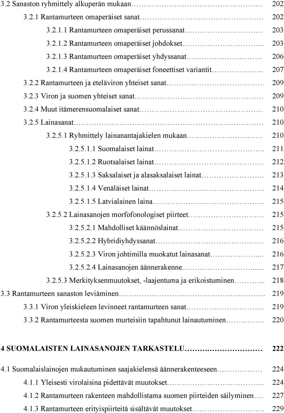 2.5.1 Ryhmittely lainanantajakielen mukaan 210 3.2.5.1.1 Suomalaiset lainat.. 211 3.2.5.1.2 Ruotsalaiset lainat.. 212 3.2.5.1.3 Saksalaiset ja alasaksalaiset lainat. 213 3.2.5.1.4 Venäläiset lainat.